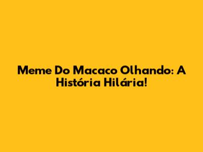 Meme Do Macaco Olhando: A História Hilária!