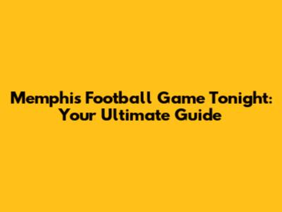 Memphis Football Game Tonight: Your Ultimate Guide