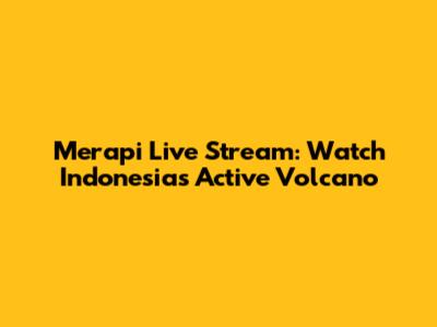 Merapi Live Stream: Watch Indonesia's Active Volcano
