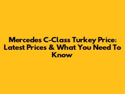 Mercedes C-Class Turkey Price: Latest Prices & What You Need To Know