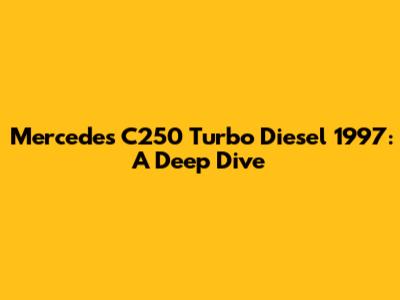 Mercedes C250 Turbo Diesel 1997: A Deep Dive