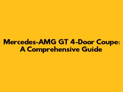 Mercedes-AMG GT 4-Door Coupe: A Comprehensive Guide