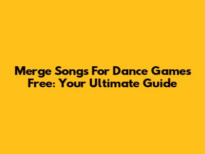 Merge Songs For Dance Games Free: Your Ultimate Guide