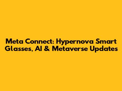 Meta Connect: Hypernova Smart Glasses, AI & Metaverse Updates