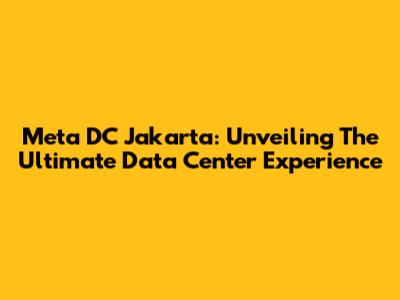 Meta DC Jakarta: Unveiling The Ultimate Data Center Experience