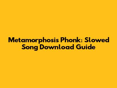 Metamorphosis Phonk: Slowed Song Download Guide