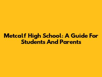 Metcalf High School: A Guide For Students And Parents