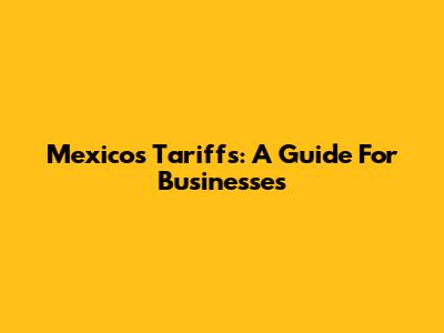 Mexico's Tariffs: A Guide For Businesses
