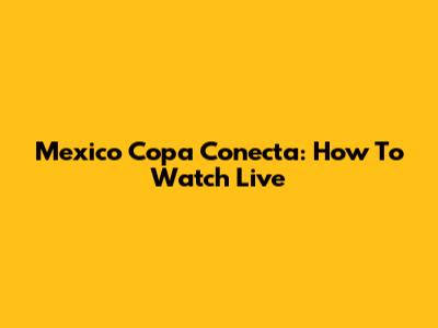 Mexico Copa Conecta: How To Watch Live