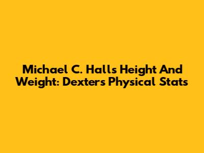 Michael C. Hall's Height And Weight: Dexter's Physical Stats