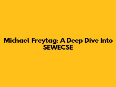 Michael Freytag: A Deep Dive Into SEWECSE