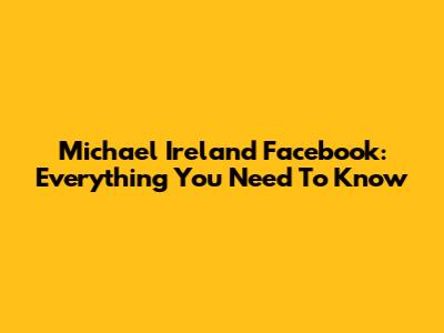 Michael Ireland Facebook: Everything You Need To Know