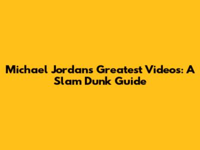Michael Jordan's Greatest Videos: A Slam Dunk Guide