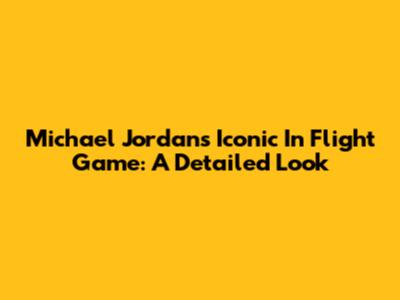 Michael Jordan's Iconic 'In Flight' Game: A Detailed Look