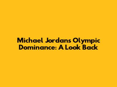 Michael Jordan's Olympic Dominance: A Look Back