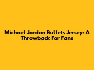 Michael Jordan Bullets Jersey: A Throwback For Fans