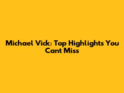 Michael Vick: Top Highlights You Can't Miss
