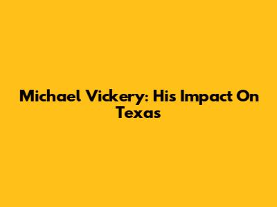 Michael Vickery: His Impact On Texas
