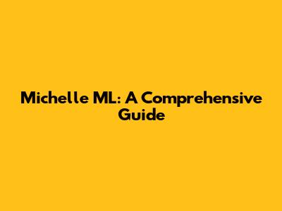 Michelle ML: A Comprehensive Guide