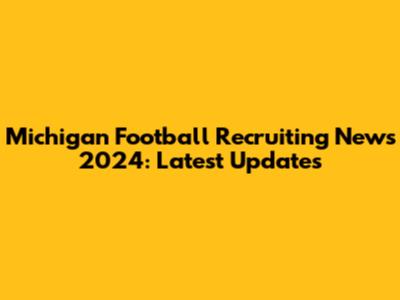 Michigan Football Recruiting News 2024: Latest Updates