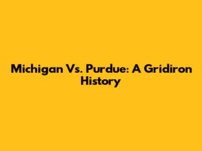 Michigan Vs. Purdue: A Gridiron History