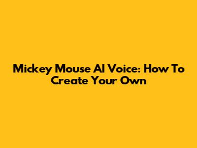 Mickey Mouse AI Voice: How To Create Your Own