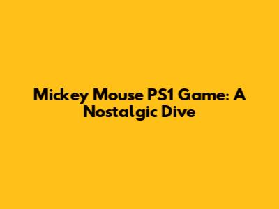 Mickey Mouse PS1 Game: A Nostalgic Dive