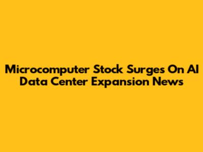 Microcomputer Stock Surges On AI Data Center Expansion News