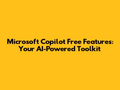 Microsoft Copilot Free Features: Your AI-Powered Toolkit