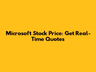 Microsoft Stock Price: Get Real-Time Quotes