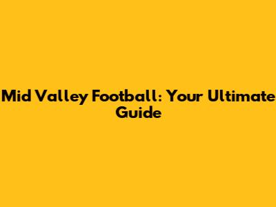 Mid Valley Football: Your Ultimate Guide