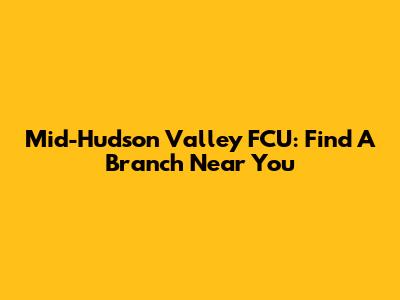 Mid-Hudson Valley FCU: Find A Branch Near You