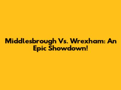 Middlesbrough Vs. Wrexham: An Epic Showdown!