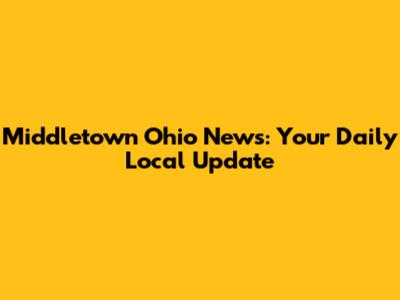 Middletown Ohio News: Your Daily Local Update