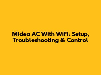 Midea AC With WiFi: Setup, Troubleshooting & Control