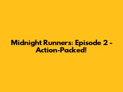 Midnight Runners: Episode 2 - Action-Packed!