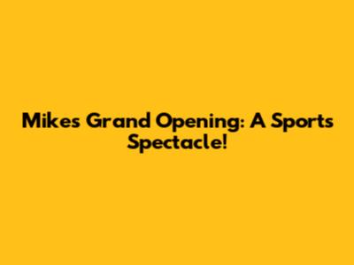 Mike's Grand Opening: A Sports Spectacle!
