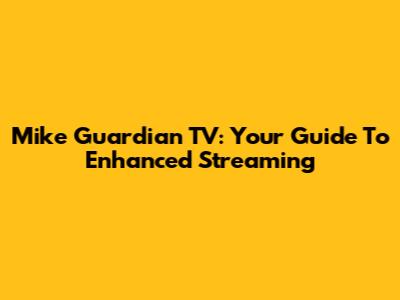 Mike Guardian TV: Your Guide To Enhanced Streaming
