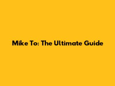 Mike To: The Ultimate Guide