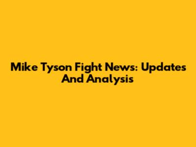 Mike Tyson Fight News: Updates And Analysis