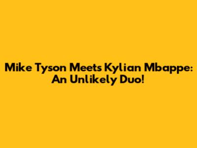 Mike Tyson Meets Kylian Mbappe: An Unlikely Duo!
