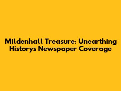 Mildenhall Treasure: Unearthing History's Newspaper Coverage