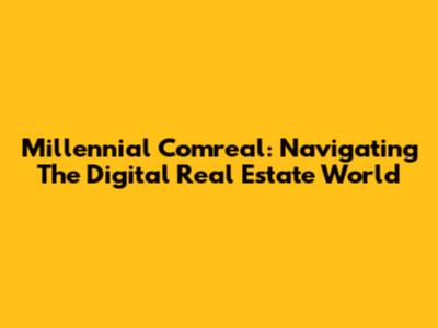 Millennial Comreal: Navigating The Digital Real Estate World