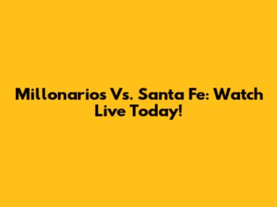 Millonarios Vs. Santa Fe: Watch Live Today!