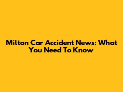 Milton Car Accident News: What You Need To Know