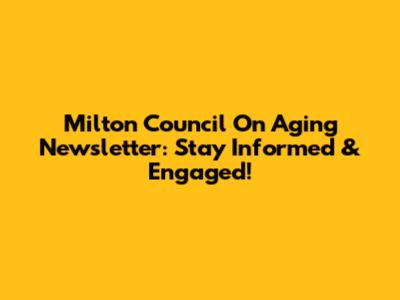 Milton Council On Aging Newsletter: Stay Informed & Engaged!