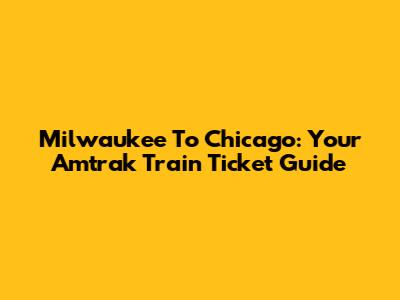 Milwaukee To Chicago: Your Amtrak Train Ticket Guide