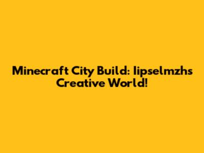 Minecraft City Build: Iipselmzh's Creative World!