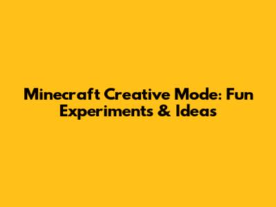 Minecraft Creative Mode: Fun Experiments & Ideas