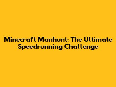 Minecraft Manhunt: The Ultimate Speedrunning Challenge